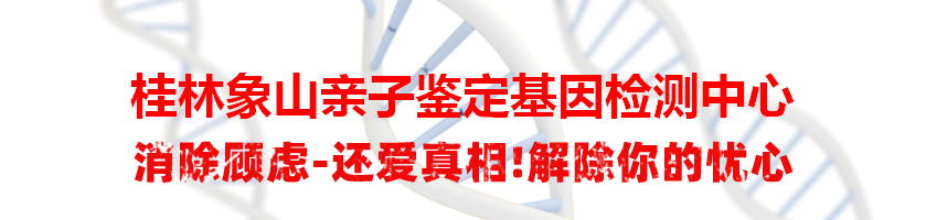 桂林象山亲子鉴定基因检测中心